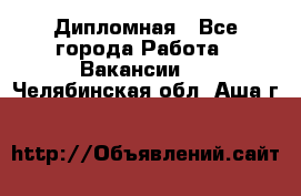 Дипломная - Все города Работа » Вакансии   . Челябинская обл.,Аша г.